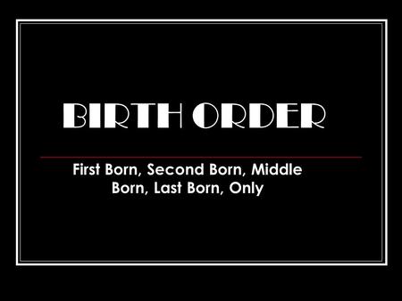 BIRTH ORDER First Born, Second Born, Middle Born, Last Born, Only.