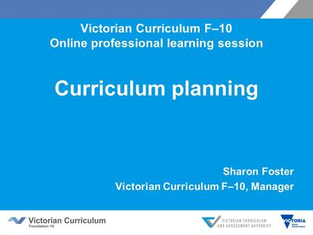 Victorian Curriculum F–10 Online professional learning session Curriculum planning Sharon Foster Victorian Curriculum F–10, Manager.