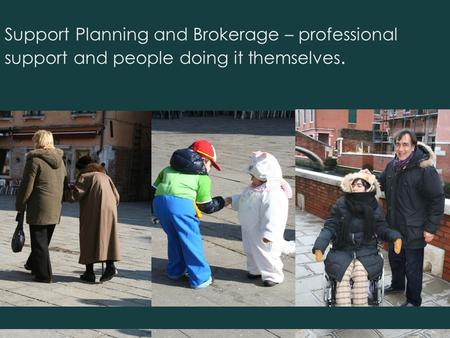 Support Planning and Brokerage – professional support and people doing it themselves.