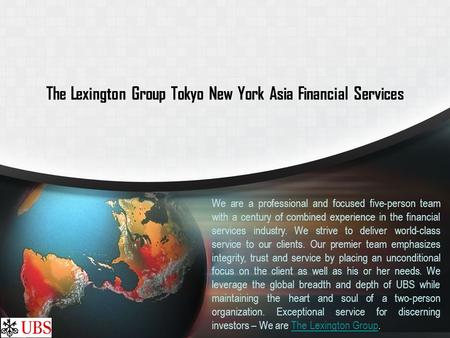 The Lexington Group Tokyo New York Asia Financial Services We are a professional and focused five-person team with a century of combined experience in.
