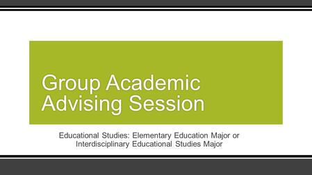 Educational Studies: Elementary Education Major or Interdisciplinary Educational Studies Major Group Academic Advising Session.