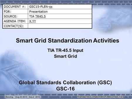 DOCUMENT #:GSC15-PLEN-xx FOR:Presentation SOURCE:TIA TR45.5 AGENDA ITEM:X.YY CONTACT(S): Smart Grid Standardization Activities TIA TR-45.5 Input Smart.