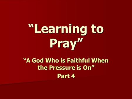 “Learning to Pray” “A God Who is Faithful When the Pressure is On” Part 4.