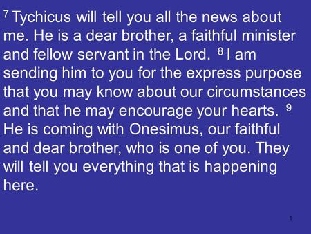1 7 Tychicus will tell you all the news about me. He is a dear brother, a faithful minister and fellow servant in the Lord. 8 I am sending him to you for.
