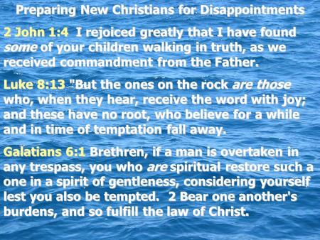 Preparing New Christians for Disappointments 2 John 1:4 I rejoiced greatly that I have found some of your children walking in truth, as we received commandment.