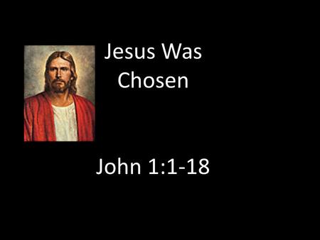 Jesus Was Chosen John 1:1-18. Jesus was the firstborn of the Father from the beginning: “Among the spirit children of Elohim the firstborn was and is…Jesus.