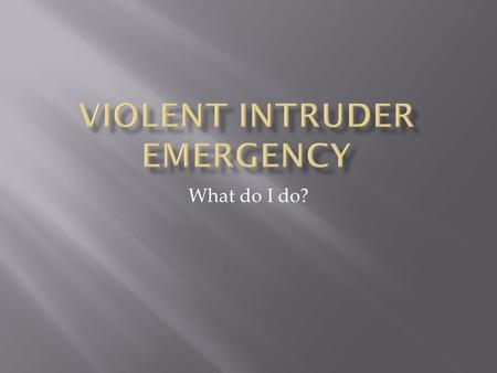 What do I do?.  A Violent Intruder Emergency involves one or more persons, who are in possession of a weapon (i.e. firearm, knife) that can be used in.