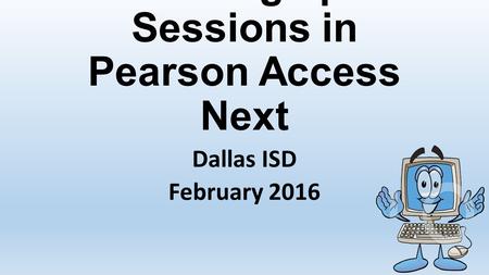 Setting up Sessions in Pearson Access Next Dallas ISD February 2016.