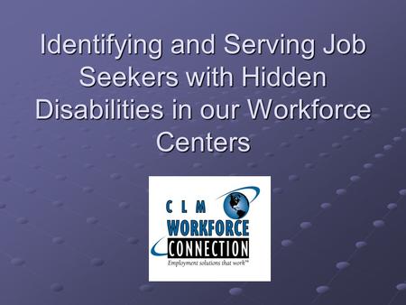 Identifying and Serving Job Seekers with Hidden Disabilities in our Workforce Centers.