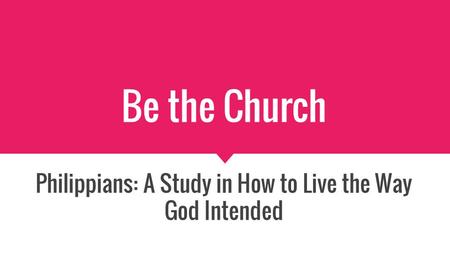 Be the Church Philippians: A Study in How to Live the Way God Intended.