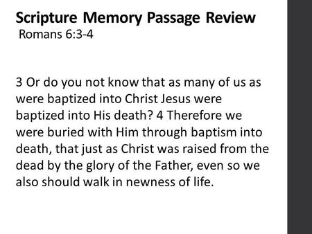 Scripture Memory Passage Review Romans 6:3-4 3 Or do you not know that as many of us as were baptized into Christ Jesus were baptized into His death? 4.