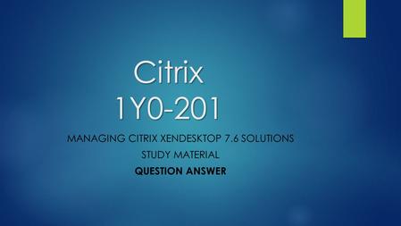 Citrix 1Y0-201 MANAGING CITRIX XENDESKTOP 7.6 SOLUTIONS STUDY MATERIAL QUESTION ANSWER.