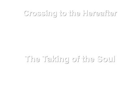 Crossing to the Hereafter The Taking of the Soul.