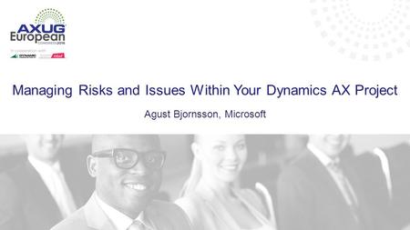 Managing Risks and Issues Within Your Dynamics AX Project Agust Bjornsson, Microsoft.