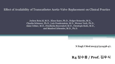 R4 정수웅 / Prof. 김우식 N Engl J Med 2015;373:2438-47. Effect of Availability of Transcatheter Aortic-Valve Replacement on Clinical Practice Jochen Rein.hl,