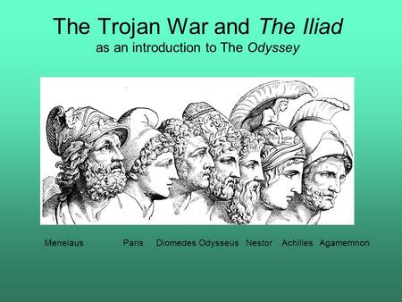 The Trojan War and The Iliad as an introduction to The Odyssey Menelaus Paris Diomedes Odysseus Nestor Achilles Agamemnon.
