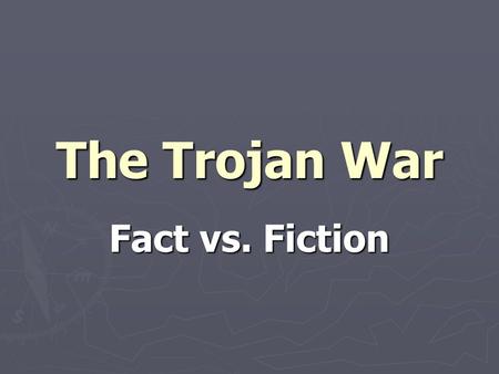 The Trojan War Fact vs. Fiction. Trojan War: Fiction ► Began as an argument between goddesses over who was prettier.  A magic golden apple would be awarded.