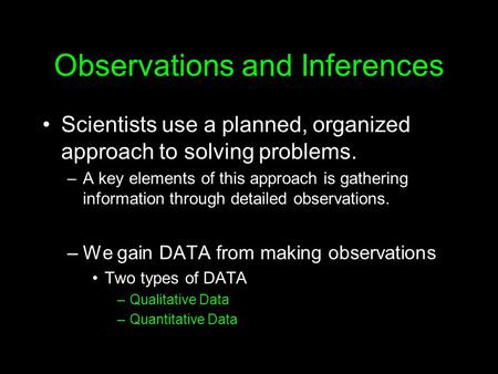 Observations and Inferences Scientists use a planned, organized approach to solving problems. –A key elements of this approach is gathering information.