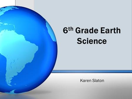 6 th Grade Earth Science Karen Slaton. EARTH SCIENCE TOPICS Syllabus posted on blog with each topic and % counted Rocks and Minerals ​ Weathering and.