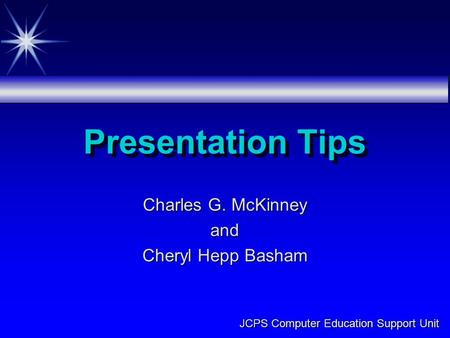Charles G. McKinney and Cheryl Hepp Basham Presentation Tips JCPS Computer Education Support Unit.