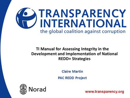 TI Manual for Assessing Integrity in the Development and Implementation of National REDD+ Strategies Claire Martin PAC REDD Project.