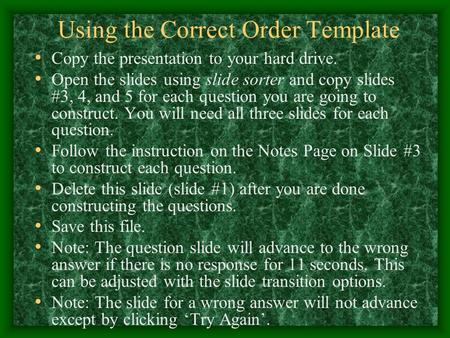 Using the Correct Order Template Copy the presentation to your hard drive. Open the slides using slide sorter and copy slides #3, 4, and 5 for each question.