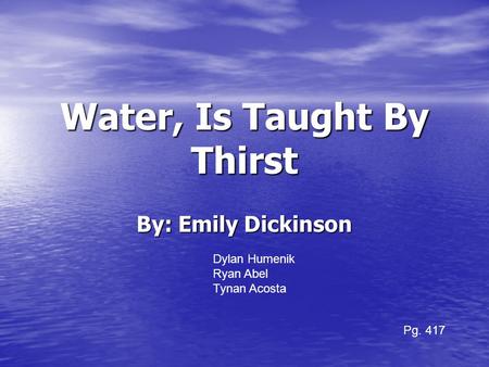 Water, Is Taught By Thirst By: Emily Dickinson Dylan Humenik Ryan Abel Tynan Acosta Pg. 417.