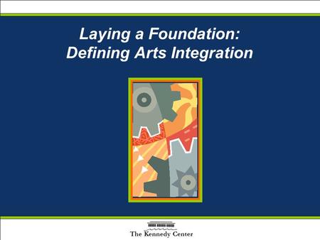 Laying a Foundation: Defining Arts Integration The Kennedy Center.
