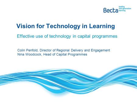 Effective use of technology in capital programmes Vision for Technology in Learning Colin Penfold, Director of Regional Delivery and Engagement Nina Woodcock,