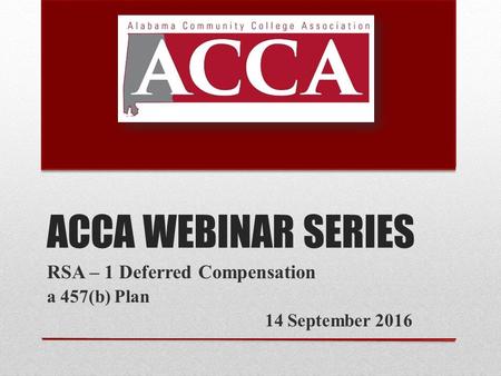 ACCA WEBINAR SERIES RSA – 1 Deferred Compensation a 457(b) Plan 14 September 2016.