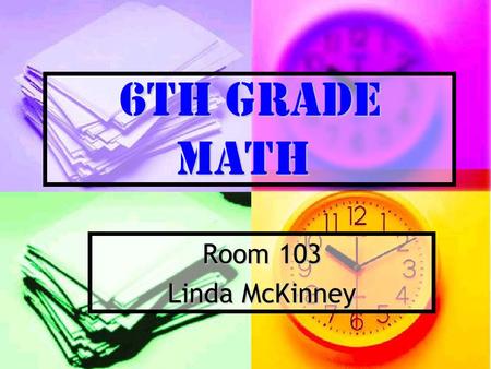 6th Grade Math Room 103 Linda McKinney EXPERIENCE / EDUCATION Teaching 6th grade math for 19 years Teaching 6th grade math for 19 years Masters in Education.