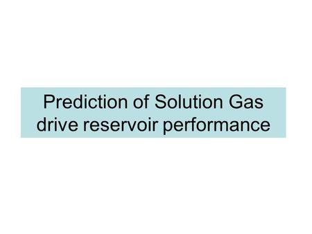 Prediction of Solution Gas drive reservoir performance.