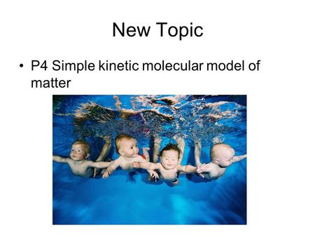 New Topic P4 Simple kinetic molecular model of matter.