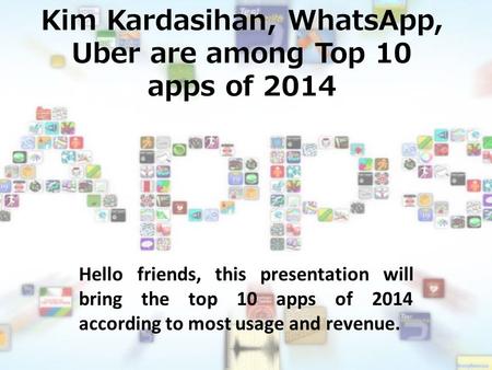 Kim Kardasihan, WhatsApp, Uber are among Top 10 apps of 2014 Hello friends, this presentation will bring the top 10 apps of 2014 according to most usage.