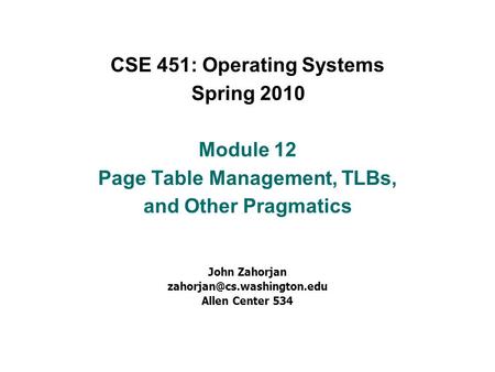 CSE 451: Operating Systems Spring 2010 Module 12 Page Table Management, TLBs, and Other Pragmatics John Zahorjan Allen Center.