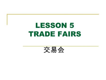 LESSON 5 TRADE FAIRS 交易会. AIMS AND REQUIREMENTS To grasp the usual expressions of a trade Fair; To master how to communicate during the Fair; To know.