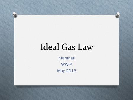 Ideal Gas Law Marshall WW-P May 2013. Ideal Gas Law O Combined gas law assume a constant amount of gas (moles – (n)) O Could we calculate the # of moles.