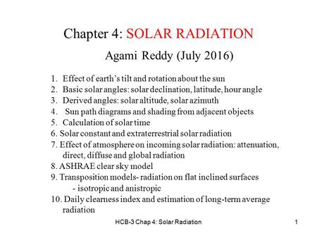 HCB-3 Chap 4: Solar Radiation1 Chapter 4: SOLAR RADIATION Agami Reddy (July 2016) 1.Effect of earth’s tilt and rotation about the sun 2.Basic solar angles: