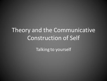Theory and the Communicative Construction of Self Talking to yourself.