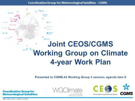 Agency ESA, version 1, Date 6 June 2016 Coordination Group for Meteorological Satellites - CGMS Joint CEOS/CGMS Working Group on Climate 4-year Work Plan.