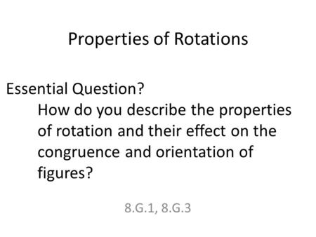 Properties of Rotations 8.G.1, 8.G.3 Essential Question? How do you describe the properties of rotation and their effect on the congruence and orientation.