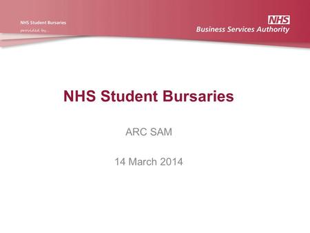NHS Student Bursaries ARC SAM 14 March 2014. Introduction Changes to NHS Bursary Scheme Rules for 2014/15 Timetable of events for universities’ submission.