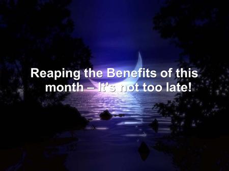 Reaping the Benefits of this month – It's not too late!