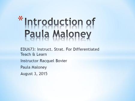EDU673: Instruct. Strat. For Differentiated Teach & Learn Instructor Racquel Bovier Paula Maloney August 3, 2015.
