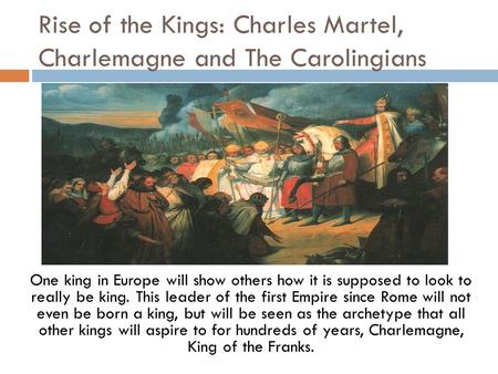 Rise of the Kings: Charles Martel, Charlemagne and The Carolingians One king in Europe will show others how it is supposed to look to really be king. This.