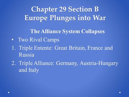 Chapter 29 Section B Europe Plunges into War The Alliance System Collapses Two Rival Camps 1.Triple Entente: Great Britain, France and Russia 2.Triple.