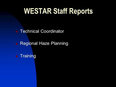 WESTAR Staff Reports Technical Coordinator Regional Haze Planning Training.