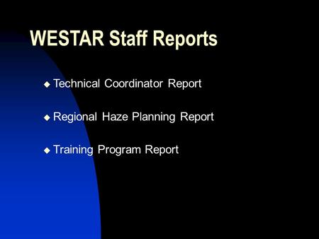 WESTAR Staff Reports  Technical Coordinator Report  Regional Haze Planning Report  Training Program Report.
