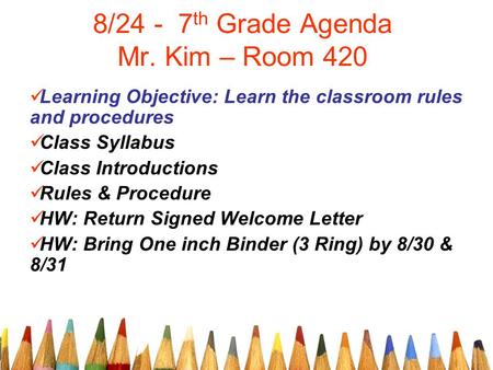8/24 - 7 th Grade Agenda Mr. Kim – Room 420 Learning Objective: Learn the classroom rules and procedures Class Syllabus Class Introductions Rules & Procedure.