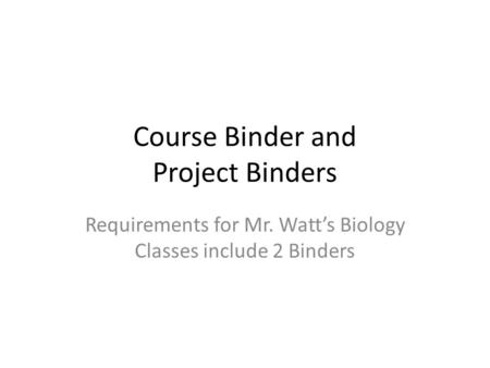 Course Binder and Project Binders Requirements for Mr. Watt’s Biology Classes include 2 Binders.